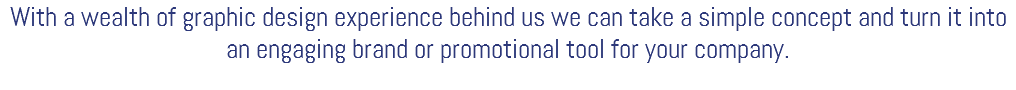 With a wealth of graphic design experience behind us we can take a simple concept and turn it into an engaging brand or promotional tool for your company.