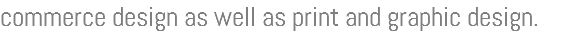 commerce design as well as print and graphic design.